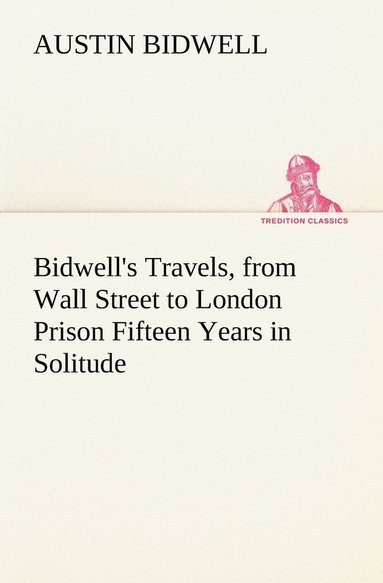 bokomslag Bidwell's Travels, from Wall Street to London Prison Fifteen Years in Solitude