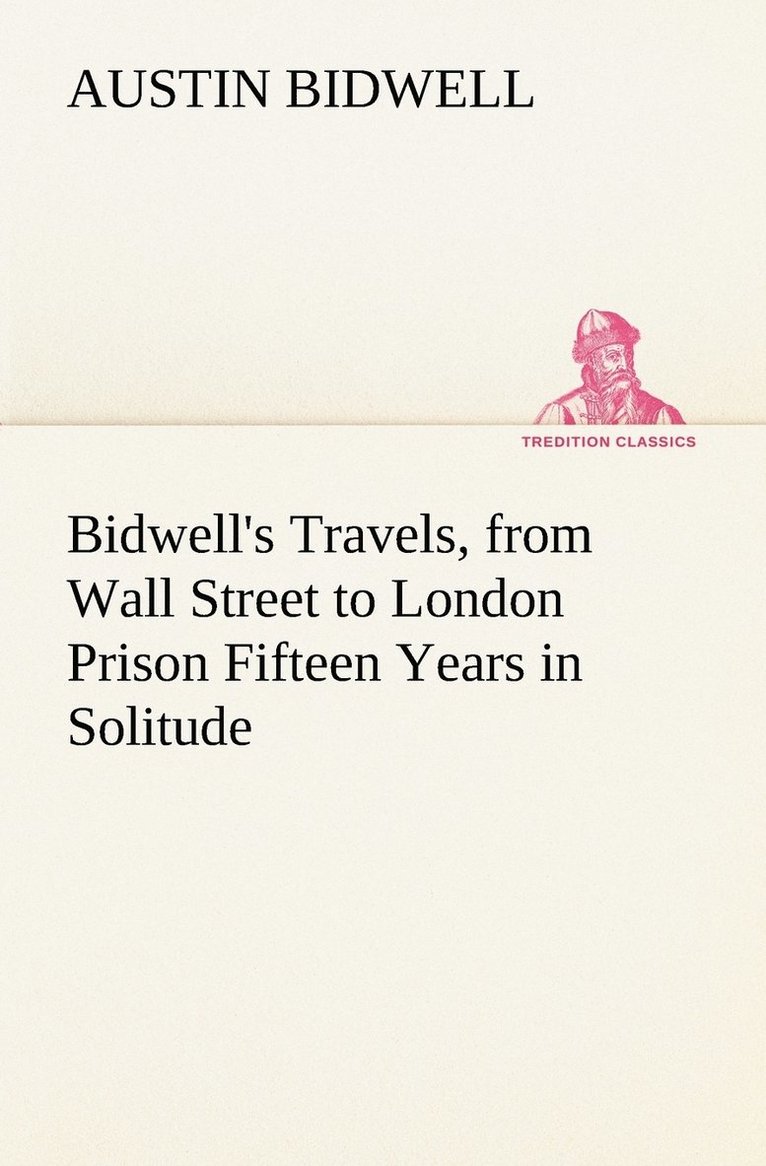 Bidwell's Travels, from Wall Street to London Prison Fifteen Years in Solitude 1