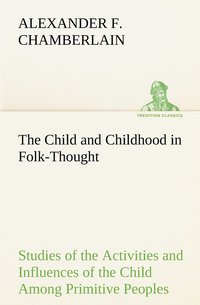 bokomslag The Child and Childhood in Folk-Thought Studies of the Activities and Influences of the Child Among Primitive Peoples, Their Analogues and Survivals in the Civilization of To-Day