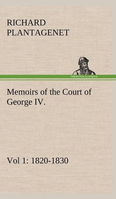 Richard Plantage Buckingham and Chandos - Memoirs of the Court of George IV. 1820-1830 (Vol 1) From the Original Family Documents, Inbunden