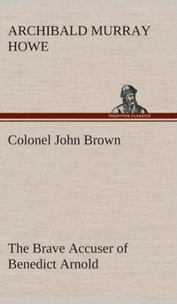 bokomslag Colonel John Brown, of Pittsfield, Massachusetts, the Brave Accuser of Benedict Arnold