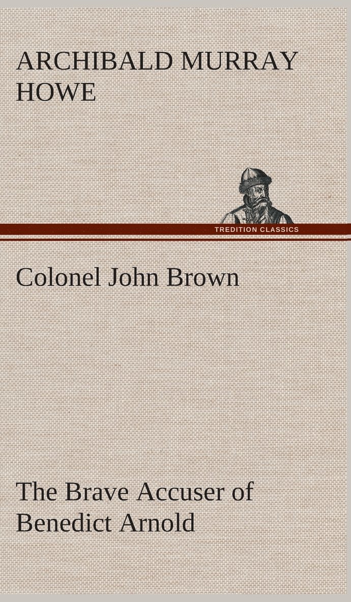 Colonel John Brown, of Pittsfield, Massachusetts, the Brave Accuser of Benedict Arnold 1