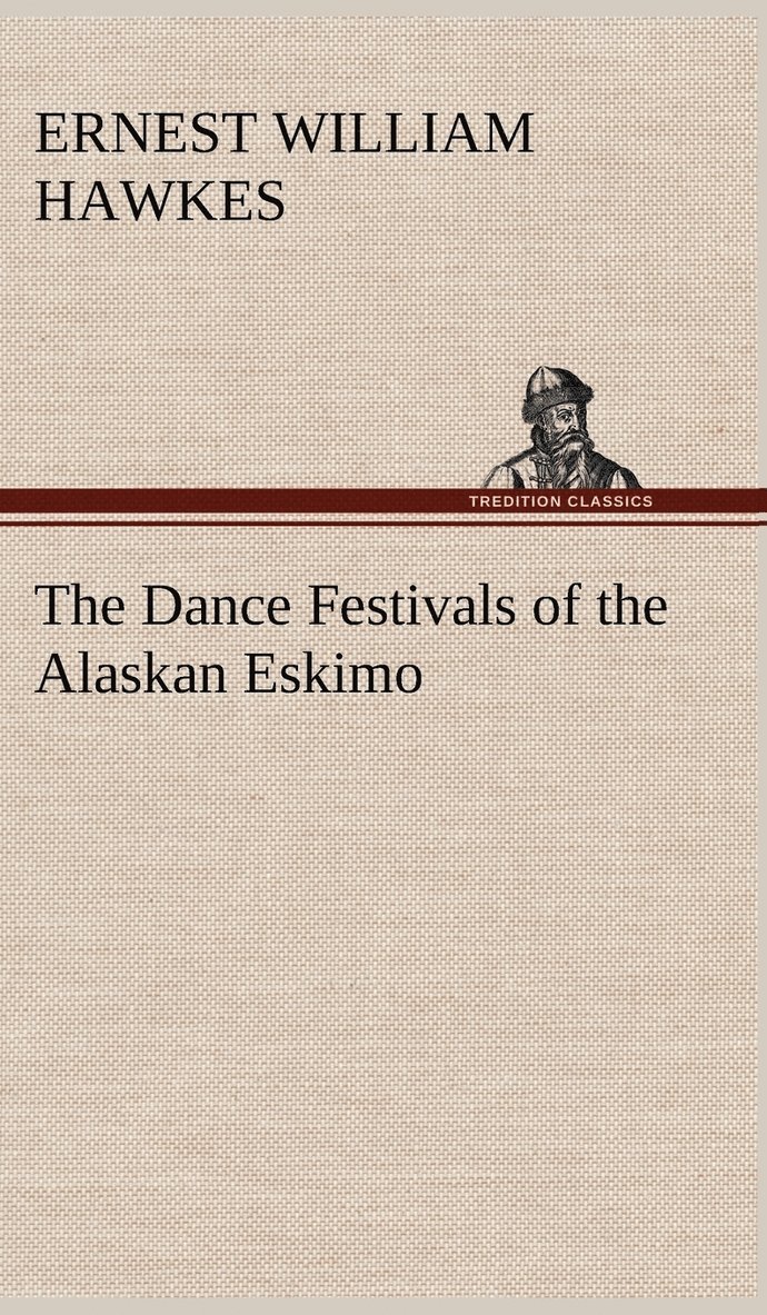 Ernest William Hawkes - Dance Festivals of the Alaskan Eskimo, Inbunden