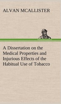 bokomslag A Dissertation on the Medical Properties and Injurious Effects of the Habitual Use of Tobacco