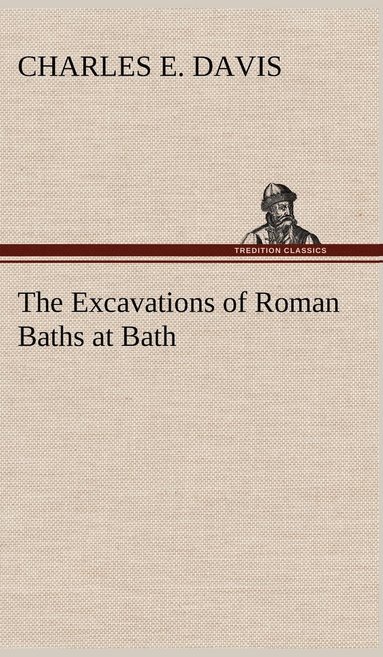 Charles E Davis - Excavations of Roman Baths at Bath, Inbunden