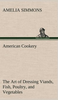 bokomslag American Cookery The Art of Dressing Viands, Fish, Poultry, and Vegetables