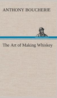 bokomslag The Art of Making Whiskey So As to Obtain a Better, Purer, Cheaper and Greater Quantity of Spirit, From a Given Quantity of Grain