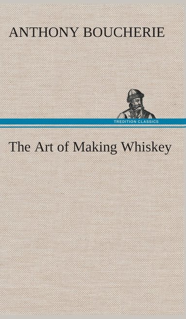 Anthony Boucherie - Art of Making Whiskey So As to Obtain a Better, Purer, Cheaper and Greater Quantity of Spirit, From a Given Quantity of Grain, Inbunden