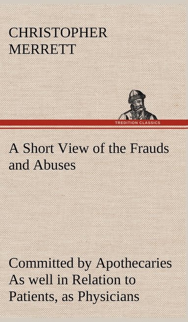 bokomslag A Short View of the Frauds and Abuses Committed by Apothecaries As well in Relation to Patients, as Physicians