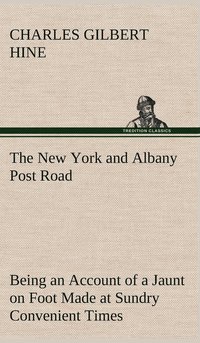 bokomslag The New York and Albany Post Road From Kings Bridge to &quot;The Ferry at Crawlier, over against Albany,&quot; Being an Account of a Jaunt on Foot Made at Sundry Convenient Times between May and