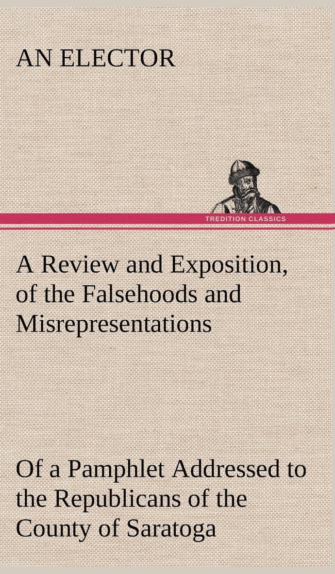 Review and Exposition, of the Falsehoods and Misrepresentations, of a Pamphlet Addressed to the Republicans of the County of Saratoga, Signed, "A Citizen"