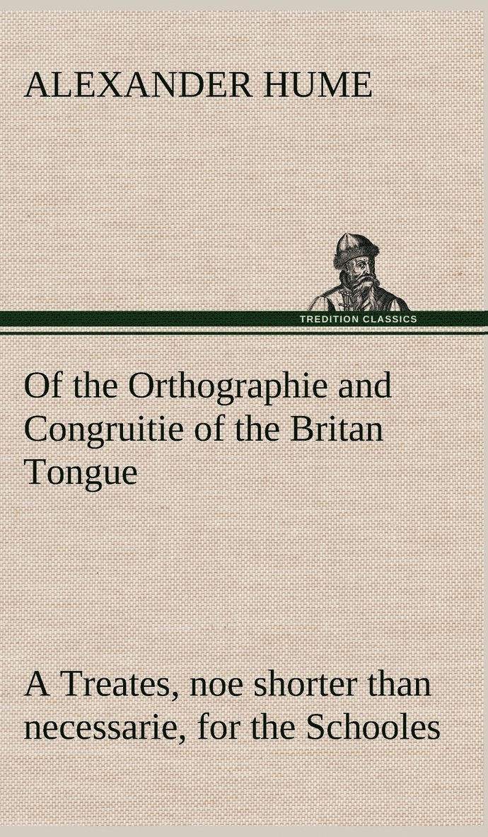 Of the Orthographie and Congruitie of the Britan Tongue A Treates, noe shorter than necessarie, for the Schooles 1