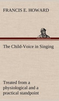 bokomslag The Child-Voice in Singing treated from a physiological and a practical standpoint and especially adapted to schools and boy choirs