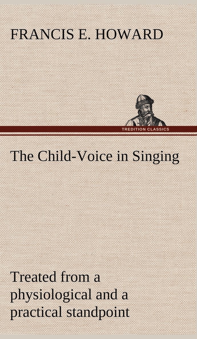 The Child-Voice in Singing treated from a physiological and a practical standpoint and especially adapted to schools and boy choirs 1