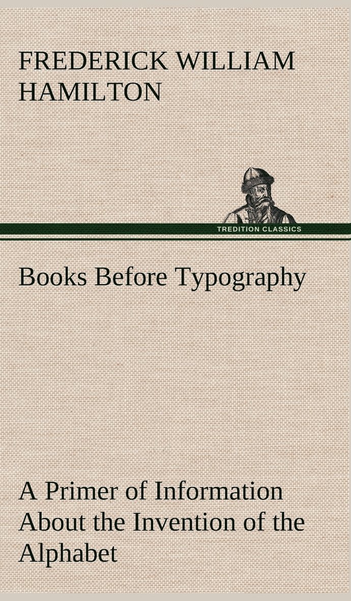 Books Before Typography A Primer of Information About the Invention of the Alphabet and the History of Book-Making up to the Invention of Movable Types Typographic Technical Series for Apprentices #49