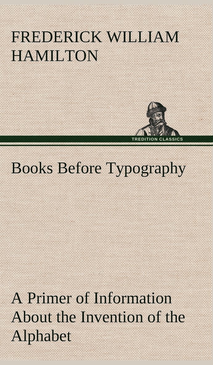 Books Before Typography A Primer of Information About the Invention of the Alphabet and the History of Book-Making up to the Invention of Movable Types Typographic Technical Series for Apprentices #49 1