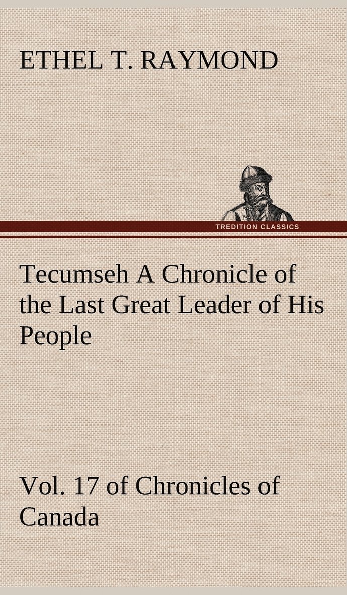 Tecumseh A Chronicle of the Last Great Leader of His People Vol. 17 of Chronicles of Canada 1