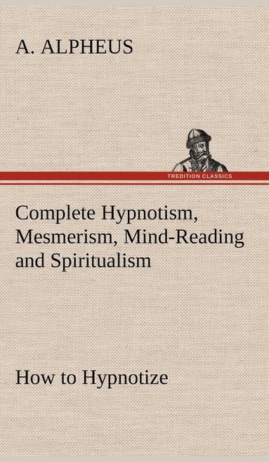 bokomslag Complete Hypnotism, Mesmerism, Mind-Reading and Spiritualism How to Hypnotize