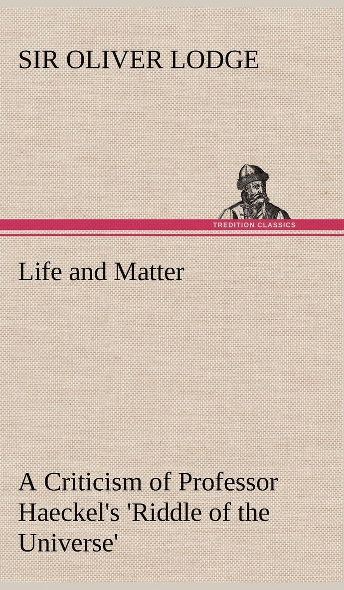 Life and Matter A Criticism of Professor Haeckel's 'Riddle of the Universe' 1