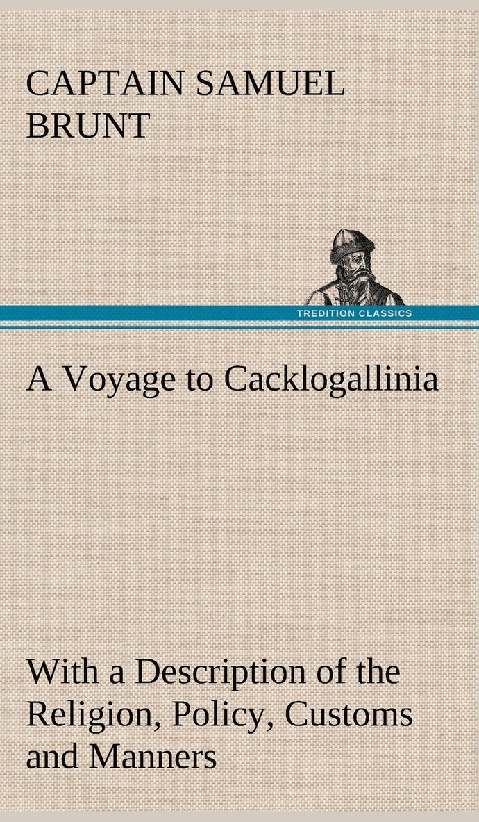 A Voyage to Cacklogallinia With a Description of the Religion, Policy, Customs and Manners of That Country 1