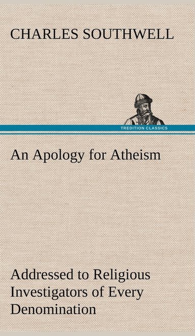 bokomslag An Apology for Atheism Addressed to Religious Investigators of Every Denomination by One of Its Apostles