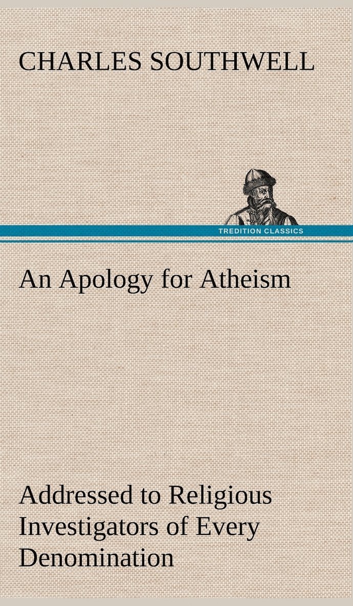 An Apology for Atheism Addressed to Religious Investigators of Every Denomination by One of Its Apostles 1