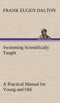 bokomslag Swimming Scientifically Taught A Practical Manual for Young and Old