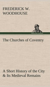 bokomslag The Churches of Coventry A Short History of the City & Its Medieval Remains