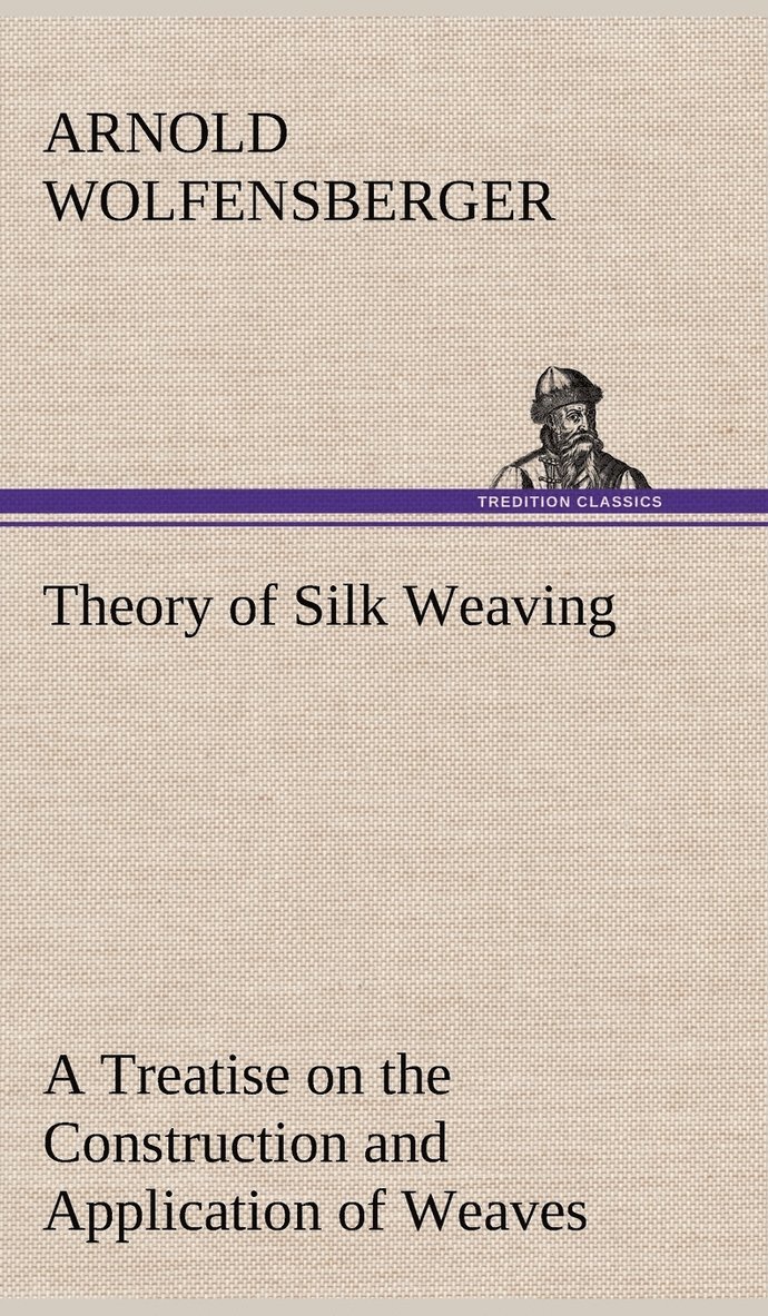 Arnold Wolfensberger - Theory of Silk Weaving A Treatise on the Construction and Application of Weaves, and the Decomposition and Calculation of Broad and Narrow, Plain, Novelty and Jacquard Silk Fabrics, Inbunden