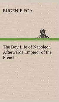 bokomslag The Boy Life of Napoleon Afterwards Emperor of the French