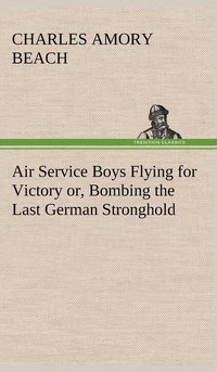 bokomslag Air Service Boys Flying for Victory or, Bombing the Last German Stronghold