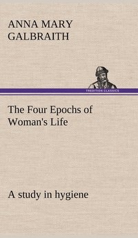 bokomslag The Four Epochs of Woman's Life a study in hygiene