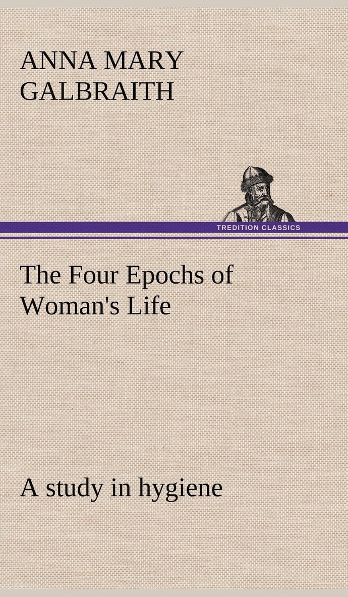 The Four Epochs of Woman's Life a study in hygiene 1