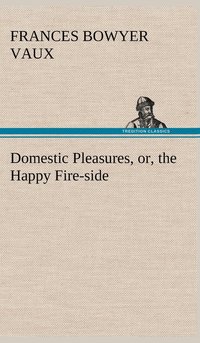 bokomslag Domestic Pleasures, or, the Happy Fire-side