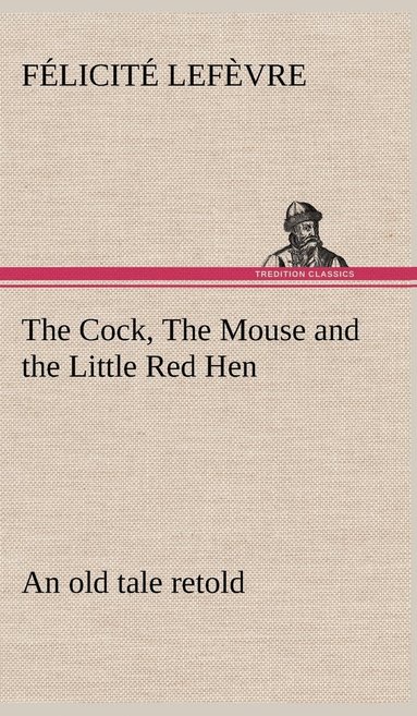 bokomslag The Cock, The Mouse and the Little Red Hen an old tale retold