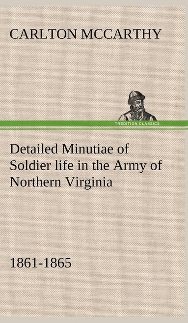 bokomslag Detailed Minutiae of Soldier life in the Army of Northern Virginia, 1861-1865