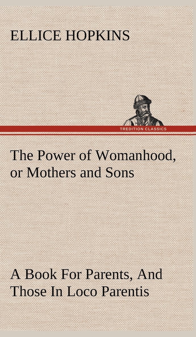 Power of Womanhood, or Mothers and Sons A Book For Parents, And Those In Loco Parentis