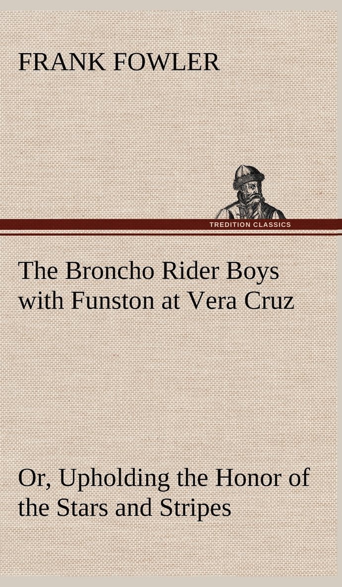The Broncho Rider Boys with Funston at Vera Cruz Or, Upholding the Honor of the Stars and Stripes 1