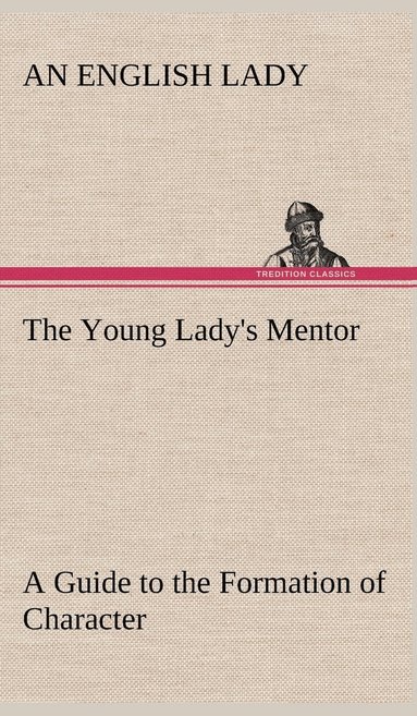 bokomslag The Young Lady's Mentor A Guide to the Formation of Character. In a Series of Letters to Her Unknown Friends