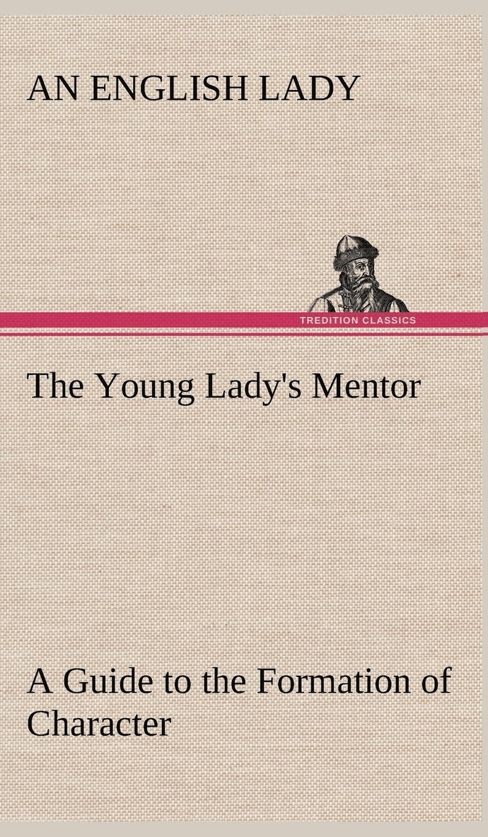 The Young Lady's Mentor A Guide to the Formation of Character. In a Series of Letters to Her Unknown Friends 1