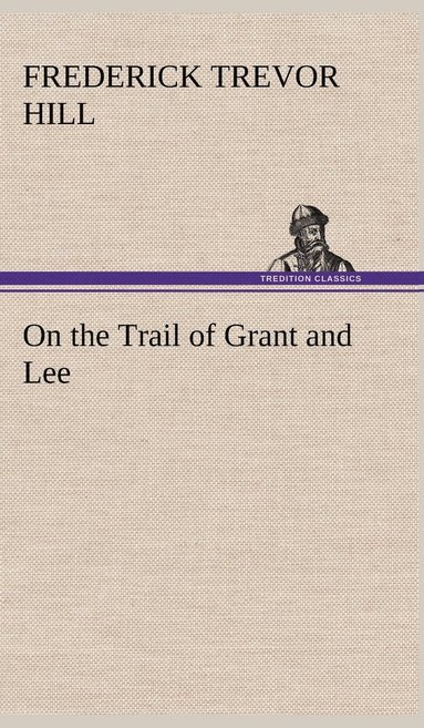 Frederick Trevor Hill - On the Trail of Grant and Lee, Inbunden