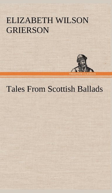 Elizabeth Wilson Grierson - Tales From Scottish Ballads, Inbunden