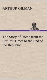 bokomslag The Story of Rome from the Earliest Times to the End of the Republic