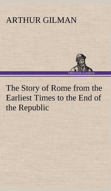 bokomslag The Story of Rome from the Earliest Times to the End of the Republic