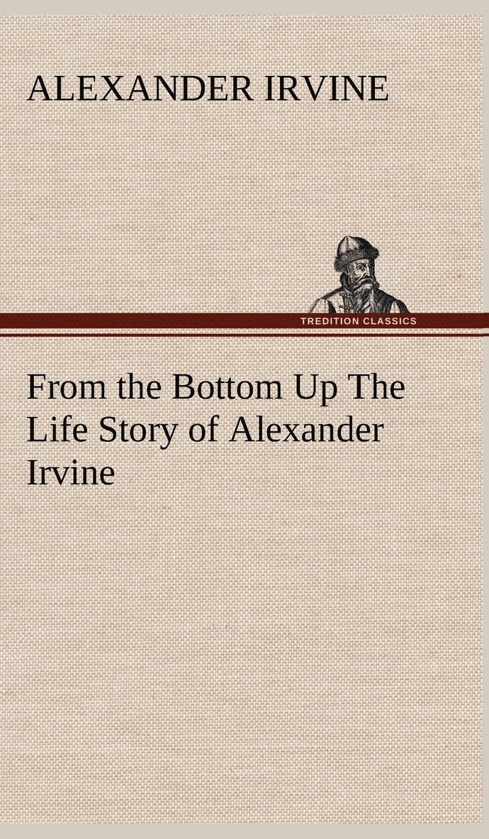 Alexander Irvine - From the Bottom Up The Life Story of Alexander Irvine, Inbunden