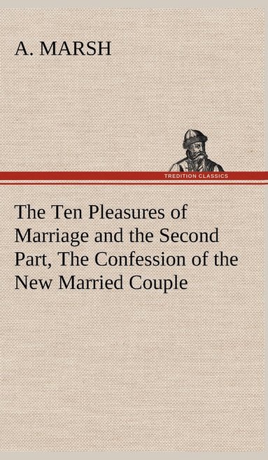 bokomslag Ten Pleasures of Marriage and the Second Part, The Confession of the New Married Couple