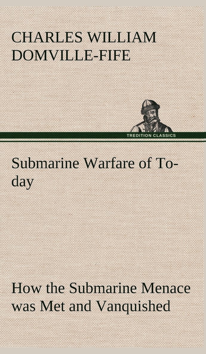 Submarine Warfare of To-day How the Submarine Menace was Met and Vanquished, With Descriptions of the Inventions and Devices Used, Fast Boats, Mystery Ships 1