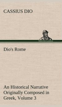 bokomslag Dio's Rome, Volume 3 An Historical Narrative Originally Composed in Greek During The Reigns of Septimius Severus, Geta and Caracalla, Macrinus, Elagabalus and Alexander Severus