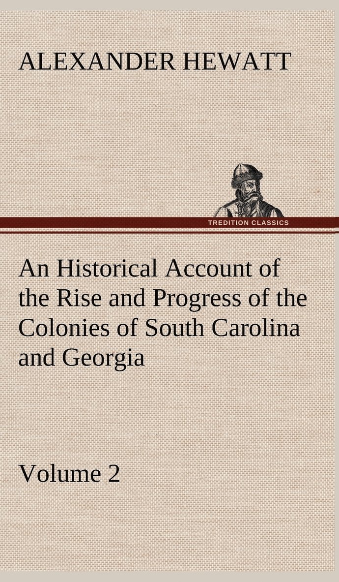 An Historical Account of the Rise and Progress of the Colonies of South Carolina and Georgia, Volume 2 1