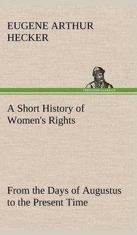 bokomslag Short History of Women's Rights From the Days of Augustus to the Present Time. with Special Reference to England and the United States. Second Edition Revised, With Additions.